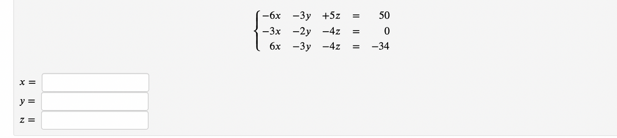 —бх
—Зу +5z
50
-3x
— 2у —4z
бх
— Зу —4z
-34
X =
y =
z =
