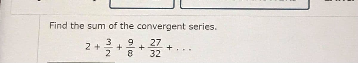 Find the sum of the convergent series.
27
+ , .
32
9.
2+측1
2
8
