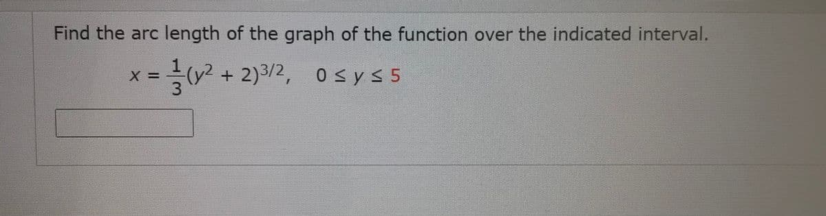 Find the arc length of the graph of the function over the indicated interval.
극(v2 + 2)3/2, 0sys5
