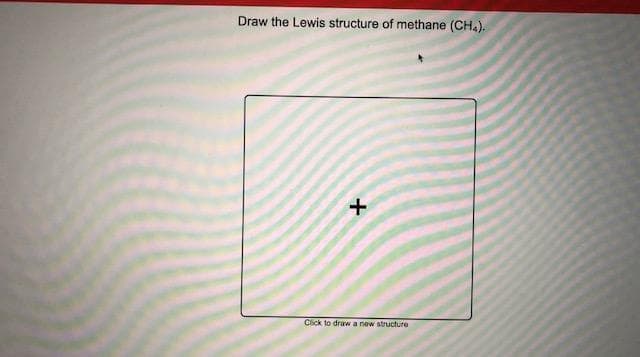 the Lewis structure of methane (CHA).
Click to draw a new structure
