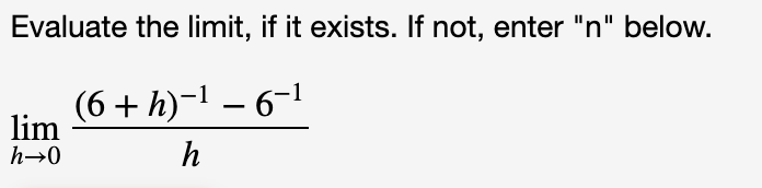 Evaluate the limit, if it exists. If not, enter "n" below.
lim 6+h)-1 -6-1
h
h-0
