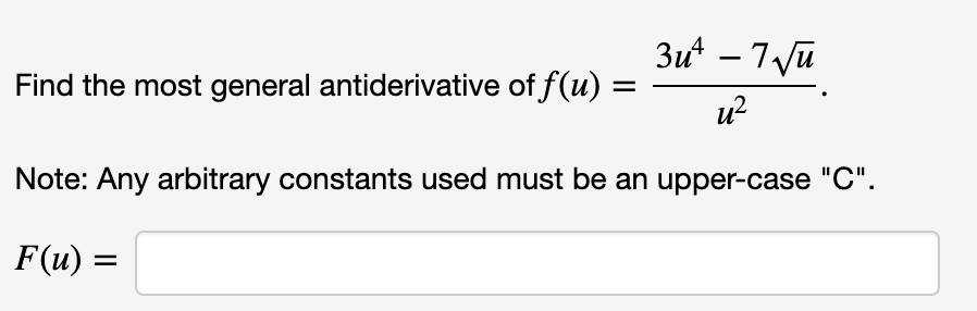3u4-7u
Find the most general antiderivative of f(u) =
Note: Any arbitrary constants used must be an upper-case "C"
F(u)
