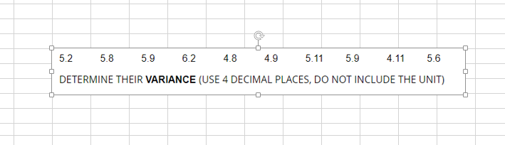 4.8
5.11 5.9
4.11 5.6
DETERMINE THEIR VARIANCE (USE 4 DECIMAL PLACES, DO NOT INCLUDE THE UNIT)
5.2
5.8
5.9
6.2
4.9