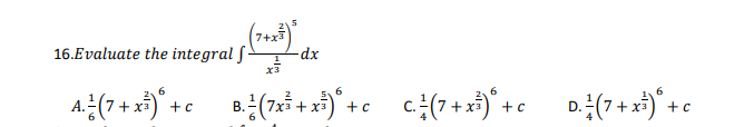 16.Evaluate the integral f -dx
(7+x³²) ²
X3
6
6
6
6
4² (7 + x²) ² + c ² (7x²+x²)² + c² (7+x²³)² +c 0² ( 7+ x² ) ² + c
B.
c