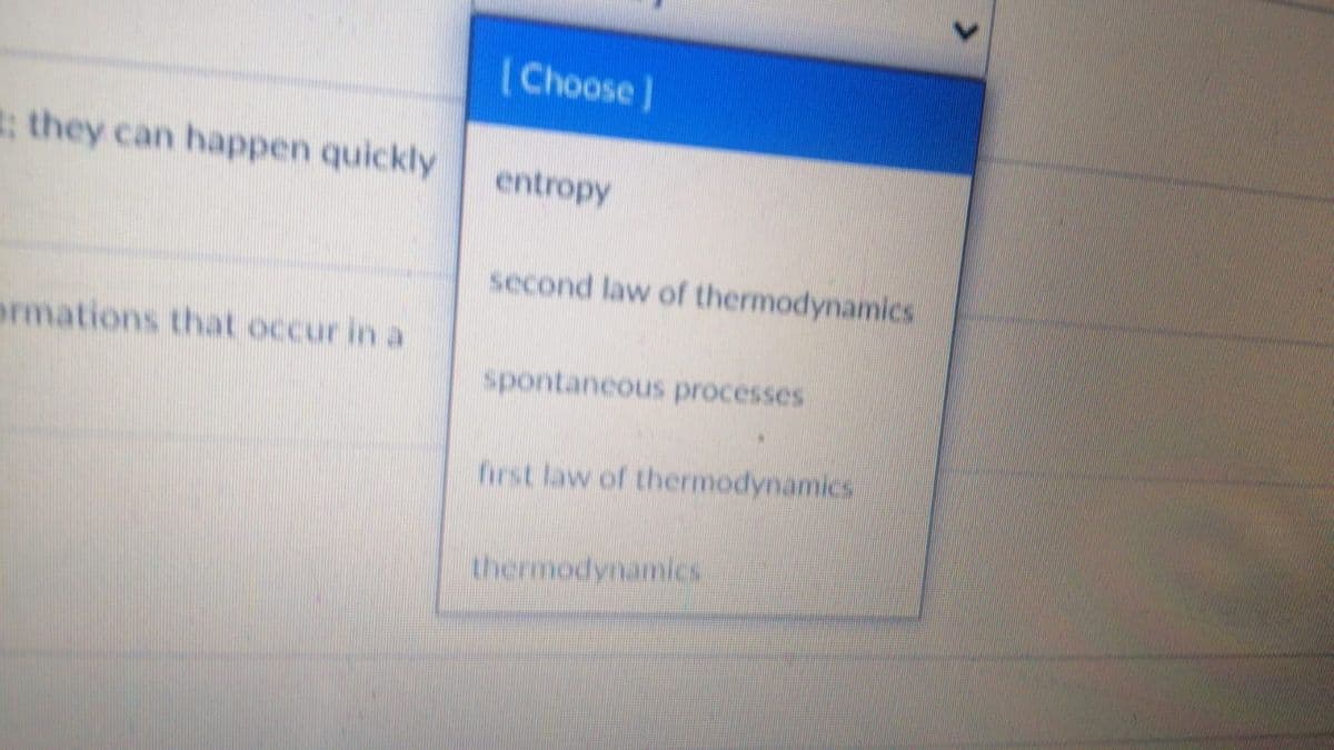(Choose]
; they can happen quickly
entropy
second law of thermodynamics
ormations that occur in a
spontaneous processes
first law of thermodynamics
thermodynamics
