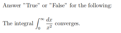 Answer "True" or "False" for the following:
dx
The integral /
converges.
x2
