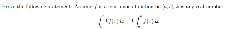 Prove the following statement: Assume f is a continuous function on [a, b], k is any real number
kf(x)dx = k
f (x)dr
