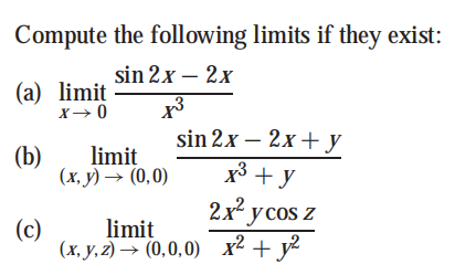 Compute the following limits if they exist:
sin 2x – 2x
(a) limit
X→ 0
sin 2x - 2x +у
x3 + y
(b)
limit
(х, у) — (0,0)
2x усos z
(c)
limit
(x, y, z) → (0,0,0) x² + y²
