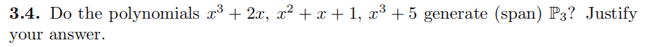 3.4. Do the polynomials x³ + 2x, x² + x + 1, x³ + 5 generate (span) P3? Justify
your answer.
