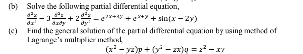 (b)
Solve the following partial differential equation,
a2z
a2z
- +2
a*z = e2x+3y + e*+y + sin(x – 2y)
3-
ax2
дхду
(c) Find the general solution of the partial differential equation by using method of
Lagrange's multiplier method,
(x² – yz)p + (y² – zx)q = z? – xy
