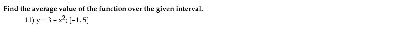 ind the average value of the function over the given interval.
11) y = 3 – x2; [-1, 5]
