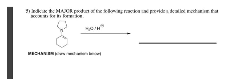 5) Indicate the MAJOR product of the following reaction and provide a detailed mechanism that
accounts for its formation.
H20/H
MECHANISM (draw mechanism below)
