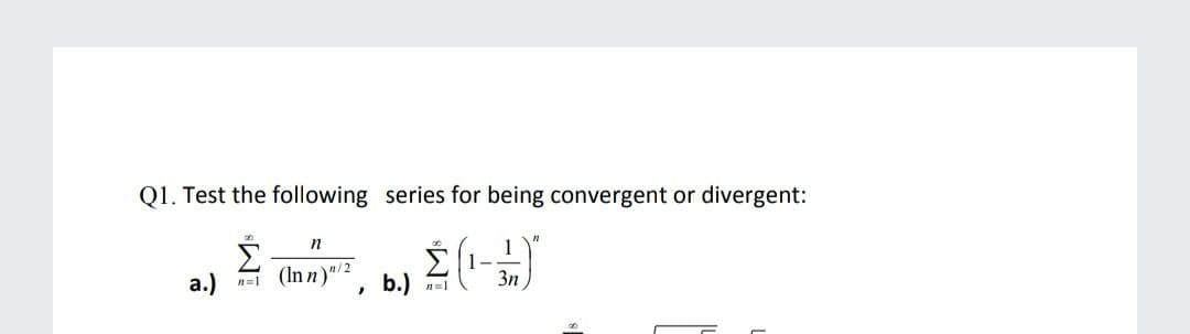 Q1. Test the following series for being convergent or divergent:
Σ
a.)
む
(In n)", b.)
Σ
1
1--
3n
n=1
