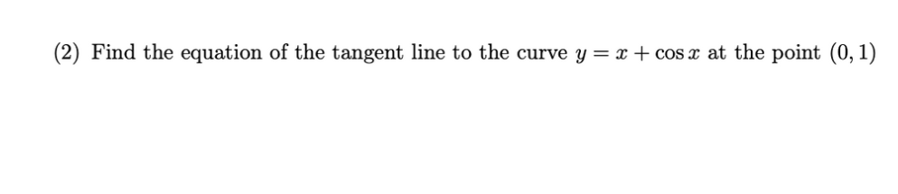 (2) Find the equation of the tangent line to the curve y = x + cos x at the point (0, 1)
