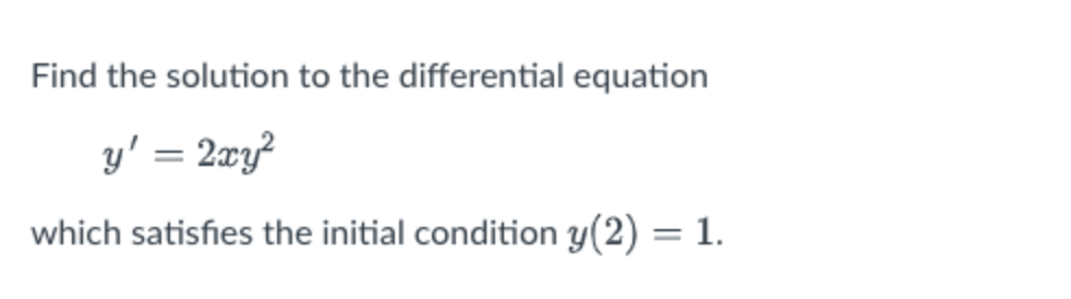 Find the solution to the differential equation
y' = 2xy?
which satisfies the initial condition y(2) = 1.
%3D
