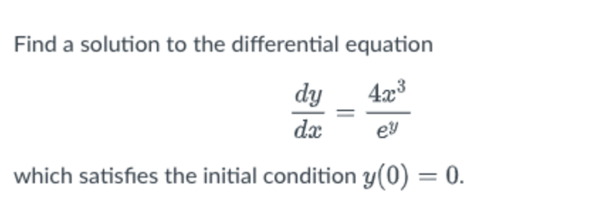 Find a solution to the differential equation
dy
4x
dx
ey
which satisfies the initial condition y(0) = 0.
