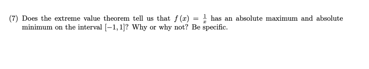 ! has an absolute maximum and absolute
(7) Does the extreme value theorem tell us that f (x)
minimum on the interval [–1,1]? Why or why not? Be specific.
