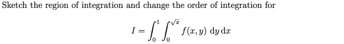 Sketch the region of integration and change the order of integration for
1
¹ = [[²³₁
I
f(x, y) dy dr
dx