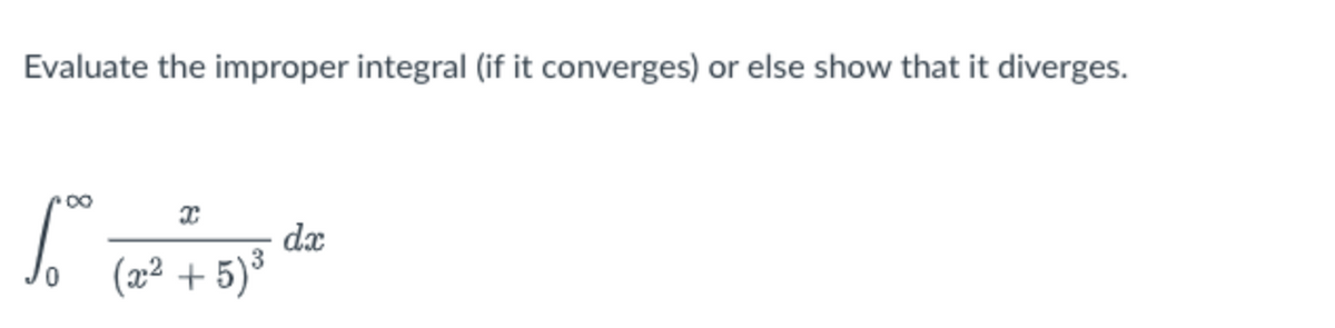 Evaluate the improper integral (if it converges) or else show that it diverges.
dx
(2² + 5)*
