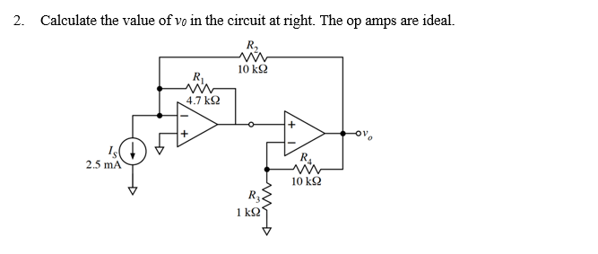 2. Calculate the value of vo in the circuit at right. The op amps are ideal.
R,
10 k2
R1.
4.7 k2
2.5 mA
10 k2
1 k2
