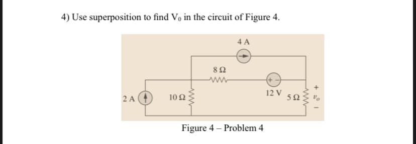 4) Use superposition to find Vo in the circuit of Figure 4.
4 A
ww
12 V
2 A (4
10Ω
5Ω
Figure 4 – Problem 4
