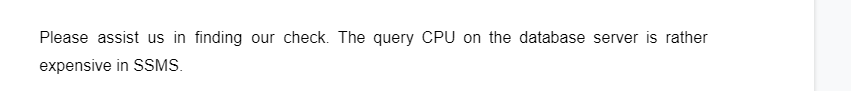 Please assist us in finding our check. The query CPU on the database server is rather
expensive in SSMS.