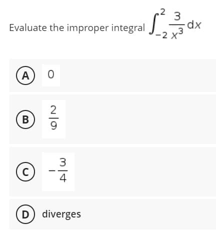 Evaluate the improper integral
A
0
B
(C)
4
(D) diverges
N/0
2
ml+
√√²23³3 0²
dx
-2 X
3