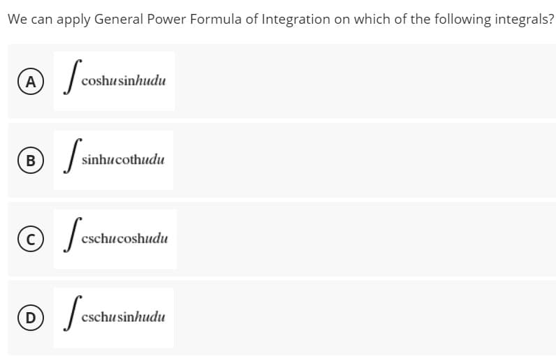 We can apply General Power Formula of Integration on which of the following integrals?
I coshus
/
A
coshu sinhudu
B
Ssi
/
sinhucothudu
© / fesch
C
cschucoshudu
D
cschusinhudu
feschut