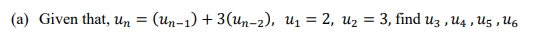 (a) Given that, Un
(ил-1) + 3(иn-2), и, — 2, иz
3, find uz , U4 , U5 , U6
=
