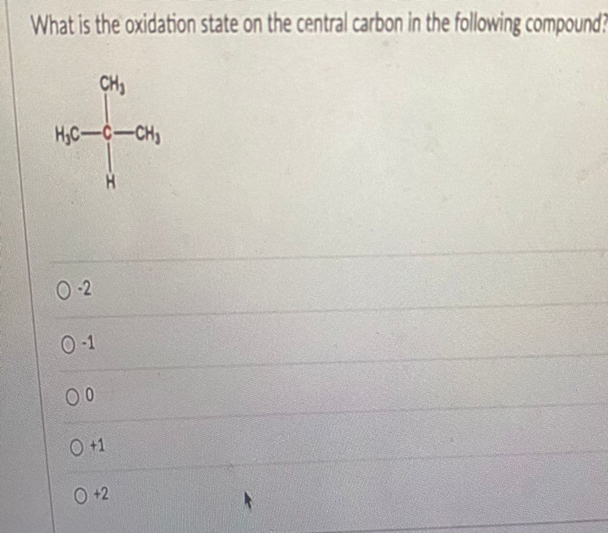 What is the oxidation state on the central carbon in the following compound?
CH₂
H₂C-C-CH₂
H
0-2
0-1
00
0 +1
+2