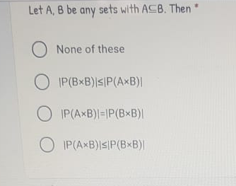 Let A, B be any sets with ACB. Then
O None of these
OIP(BxB)s|P(AxB)|
IP(AxB)|=|P(BxB)|
O IP(AxB)|s|P(BxB)|
