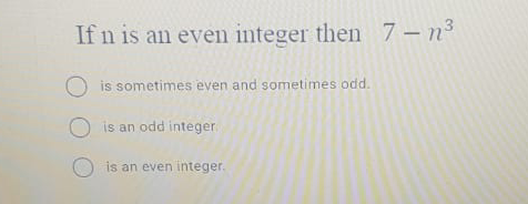 If n is an even integer then 7-n3
is sometimes even and sometimes odd.
O is an odd integer
is an even integer.
