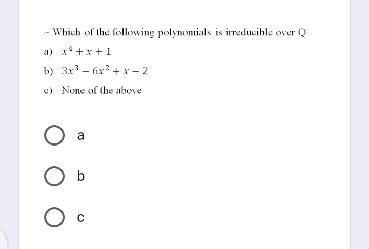 - Which of the following polynomials is irreducible over Q
a) x4 + x + 1
b) Зx3 — 6х2+x- 2
c) None of the above
a
Ос
