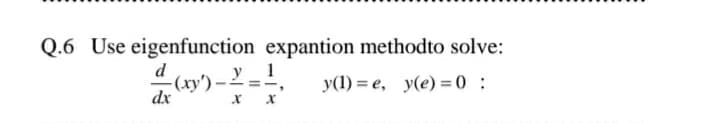 Q.6 Use eigenfunction expantion methodto solve:
d
у 1
-(xy')-
dx
У(1) %3 е, у(е) %3D0 :
