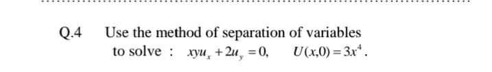 Use the method of separation of variables
to solve : xyu̟ +2u, = 0,
Q.4
U(x,0) = 3x*.
