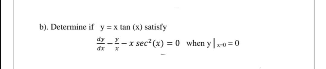 b). Determine if y= x tan (x) satisfy
dy
y
x sec? (x) = 0 when y| x-0 = 0
dx
