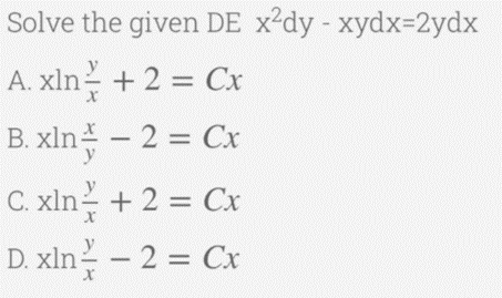 Solve the given DE x²dy - xydx-2ydx
A. xln +2 = Cx
%3D
B. xin스-2 = Cr
C. xln + 2 = Cx
D. xln - 2 = Cx
