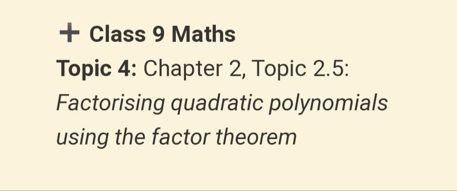 + Class 9 Maths
Topic 4: Chapter 2, Topic 2.5:
Factorising quadratic polynomials
using the factor theorem