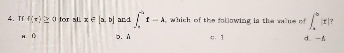 4. If f(x) > 0 for all x € [a, b] and So f = A, which of the following is the value of
So 1€ 1²
a. 0
b. A
c. 1
d. -A