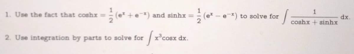 1. Use the fact that coshx =
(0²
(e² + e¯²) and sinhx = 1/2 (0²
(ex - e*) to solve for
2. Use integration by parts to solve for
[x³
x3cosx
dx.
1
coshx+ sinhx
dx.