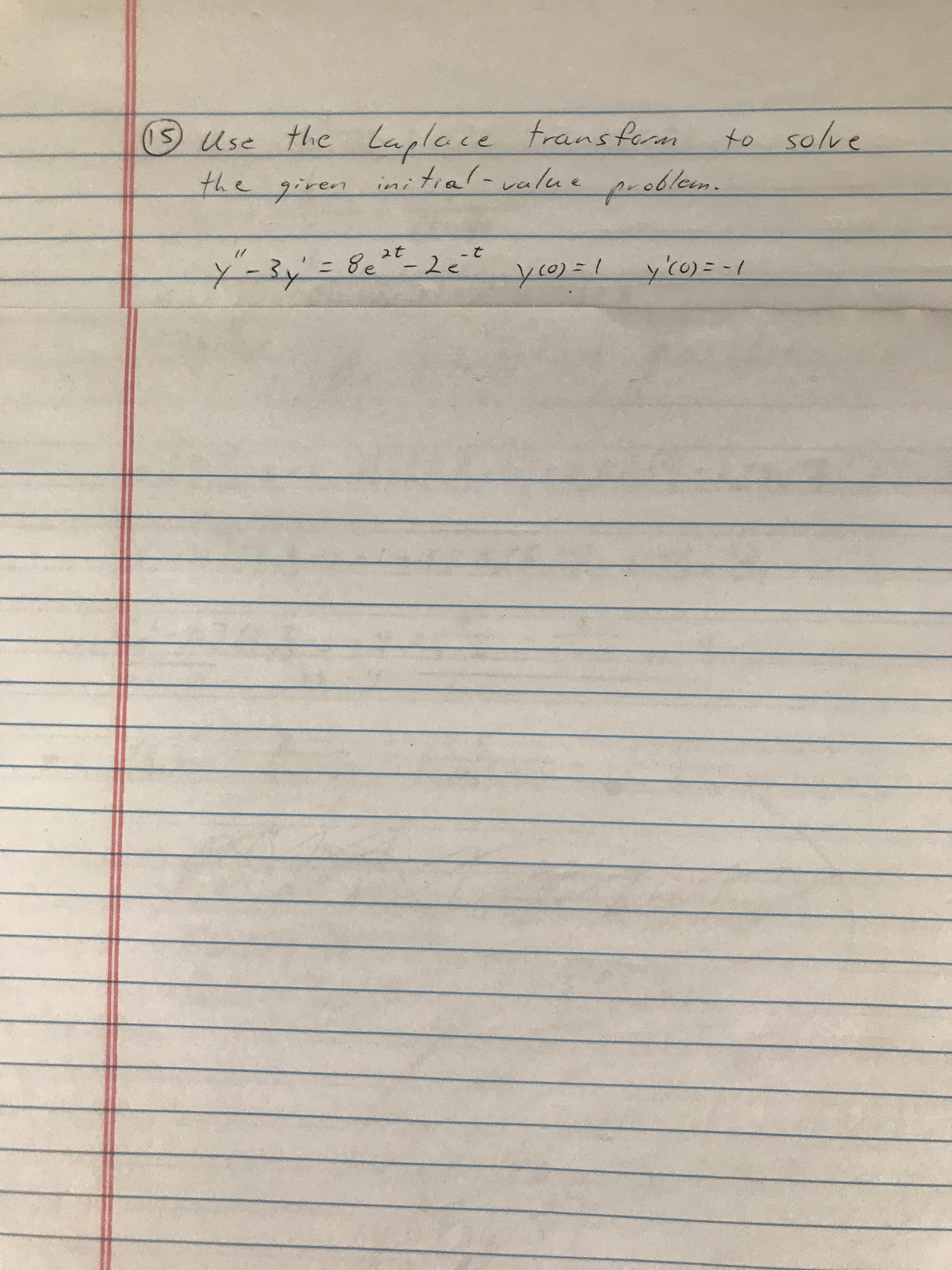 Use the Laplace
the giren
transfaram
to solve
in
initial-value
probleem.
y-3y'=82*"-2
y0)=1 y'co)= -/
