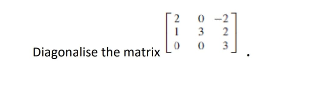 2
0 -2
1
3
3
Diagonalise the matrix
