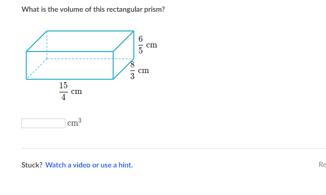 What is the volume of this rectangular prism?
6
cm
cm
15
cm
4
|cm3
Stuck? Watch a video or use a hint.
Re
