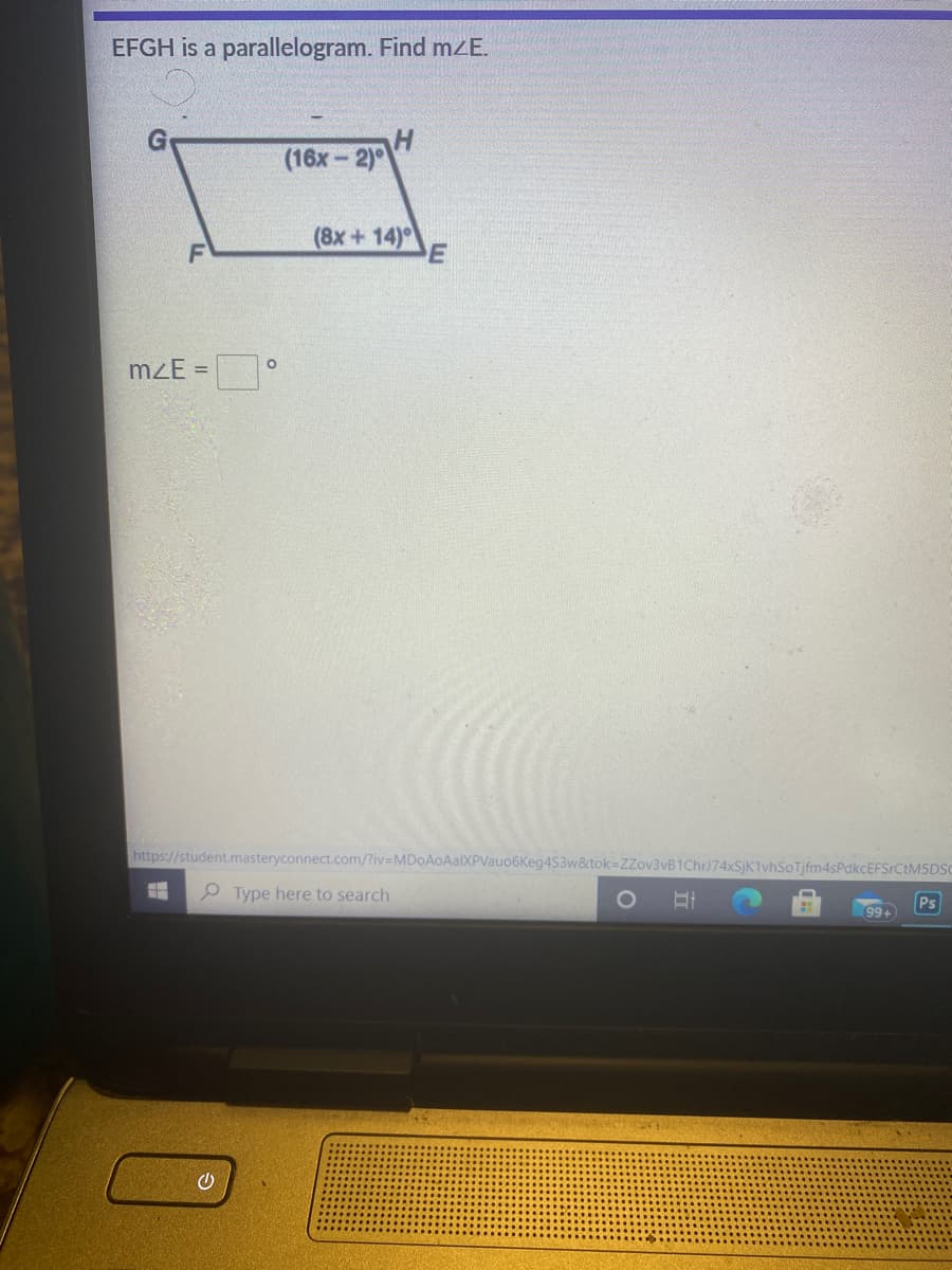 EFGH is a parallelogram. Find mZE.
(16х - 2)°
(8x + 14)
F
mzE =
https://student.masteryconnect.com/?iv3DMDoAoAalXPVauo6Keg4S3w&tok=ZZov3vB1ChrJ74xSjK1vhSoTjfm4sPdkcEFSrCtM5DSo
P Type here to search
Ps
99+
