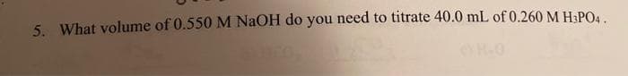 5. What volume of 0.550 M NaOH do you need to titrate 40.0 mL of 0.260 M H&PO4.
R-0
