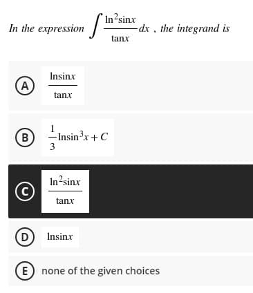 In the expression
´In²sinx
-dx , the integrand is
tanx
Insinx
A
tanx
B
1
Insin?x+ C
3
In?sinx
(C
tanx
D Insinx
E none of the given choices
