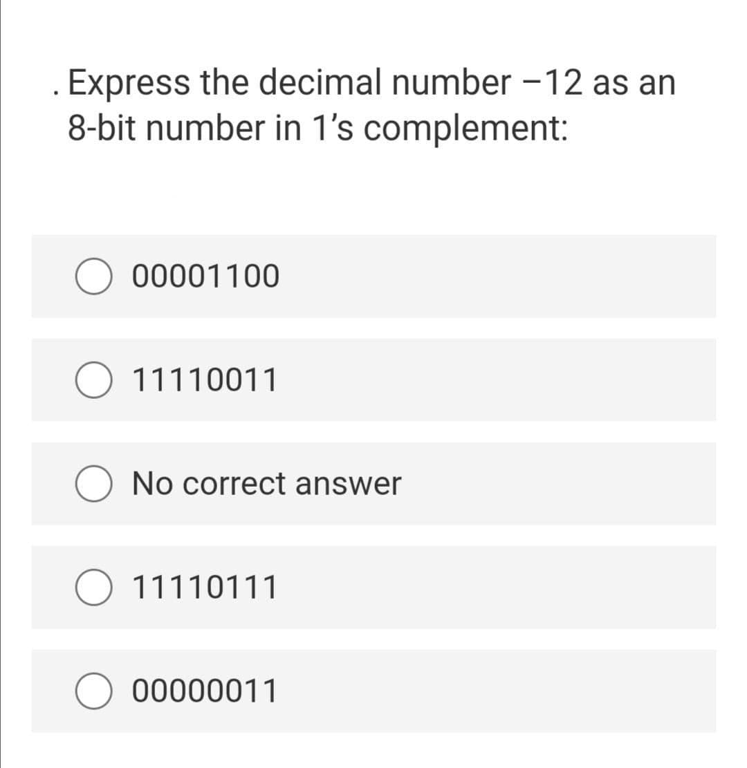 Express the decimal number -12 as an
8-bit number in 1's complement:
00001100
11110011
No correct answer
11110111
00000011
