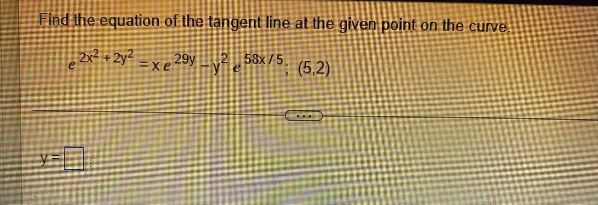 Find the equation of the tangent line at the given point on the curve.
58x/5
29y-y e
2x2 +2y2
.2.
(5,2)
Exe
