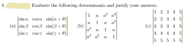 4.
Evaluate the following determinants and justify your answers.
1
a
1 a a²
(b)
(c) 3 3 3
a²
a
1
a
a
sina cosa sin(a + 0)
sin(3+0)
sin y cos y sin(y + 0)
(a) sin cos
1 2 3 4
5
2 2 3 4
5
4
5
4 4 4 4 5
5555
5
10