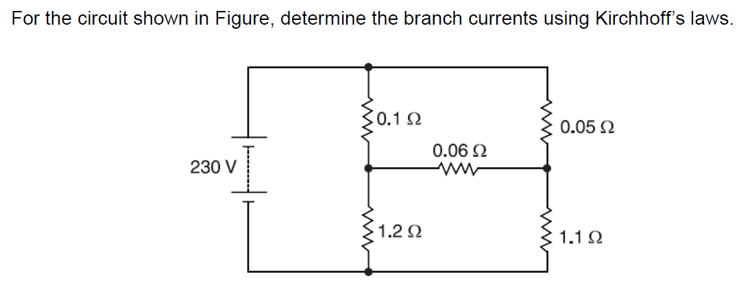 For the circuit shown in Figure, determine the branch currents using Kirchhoff's laws.
10.1 Ω
0.05 Ω
0.06 Ω
230 V
1.2 Ω
1.1 Ω